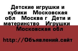 Детские игрушки и кубики - Московская обл., Москва г. Дети и материнство » Игрушки   . Московская обл.